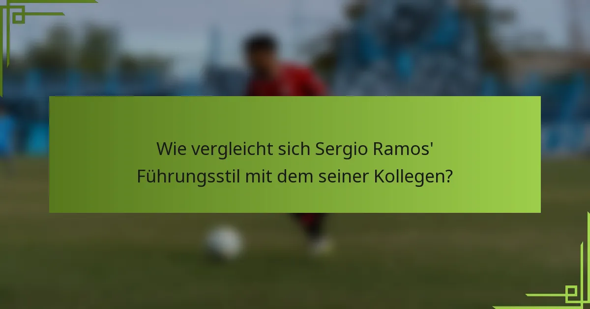 Wie vergleicht sich Sergio Ramos' Führungsstil mit dem seiner Kollegen?