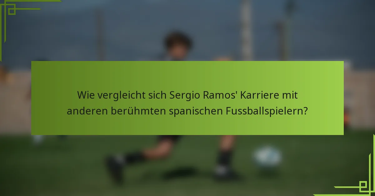 Wie vergleicht sich Sergio Ramos' Karriere mit anderen berühmten spanischen Fussballspielern?