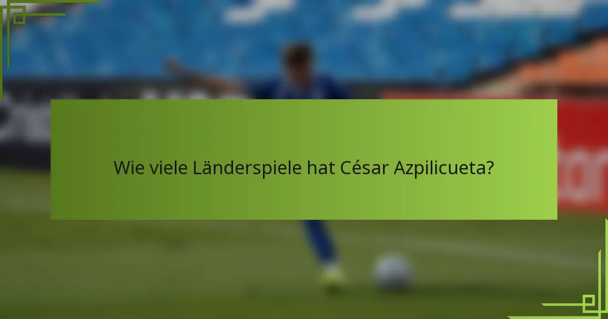 Wie viele Länderspiele hat César Azpilicueta?