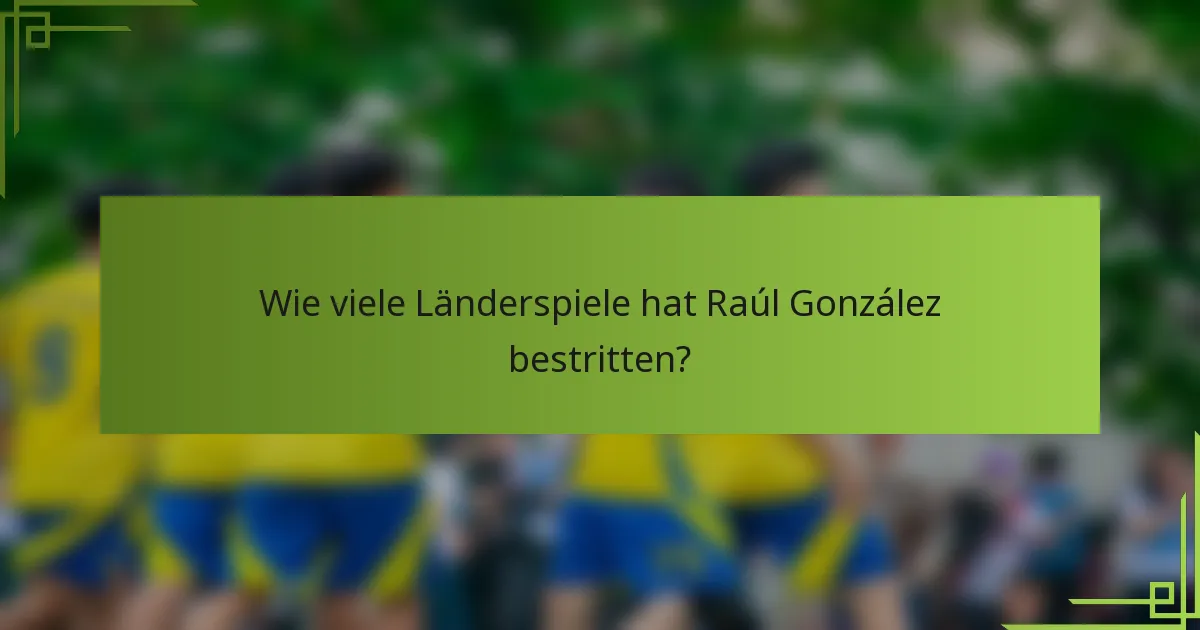 Wie viele Länderspiele hat Raúl González bestritten?