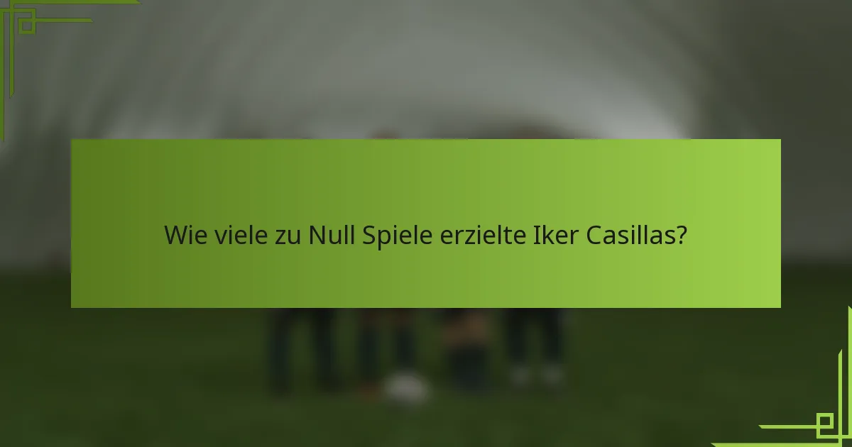 Wie viele zu Null Spiele erzielte Iker Casillas?