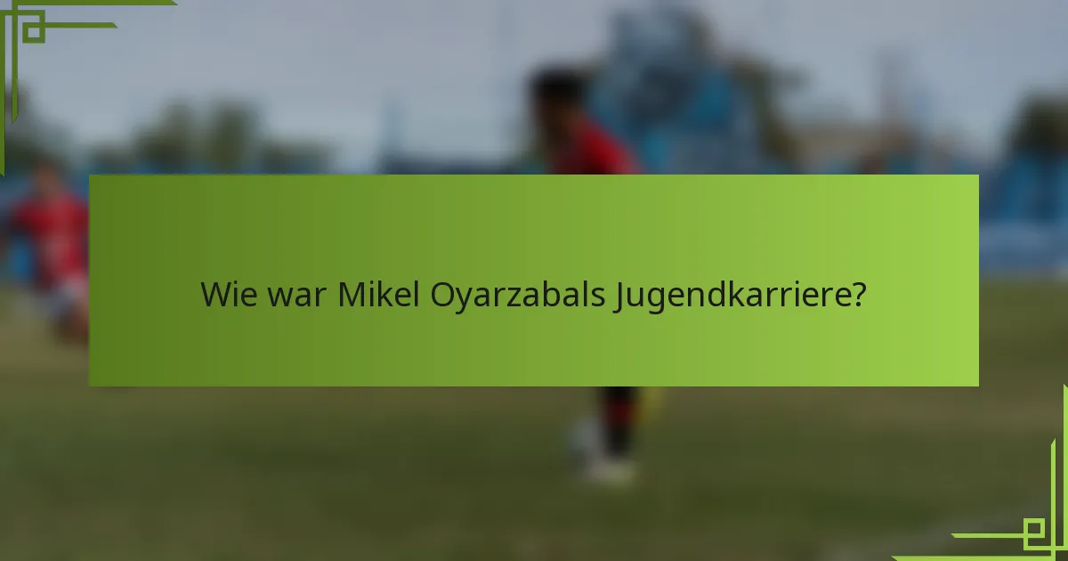 Wie war Mikel Oyarzabals Jugendkarriere?